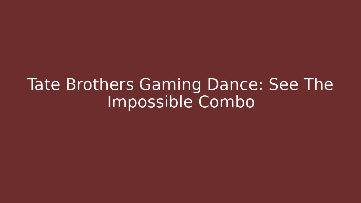 Tate Brothers Gaming Dance: See The Impossible Combo