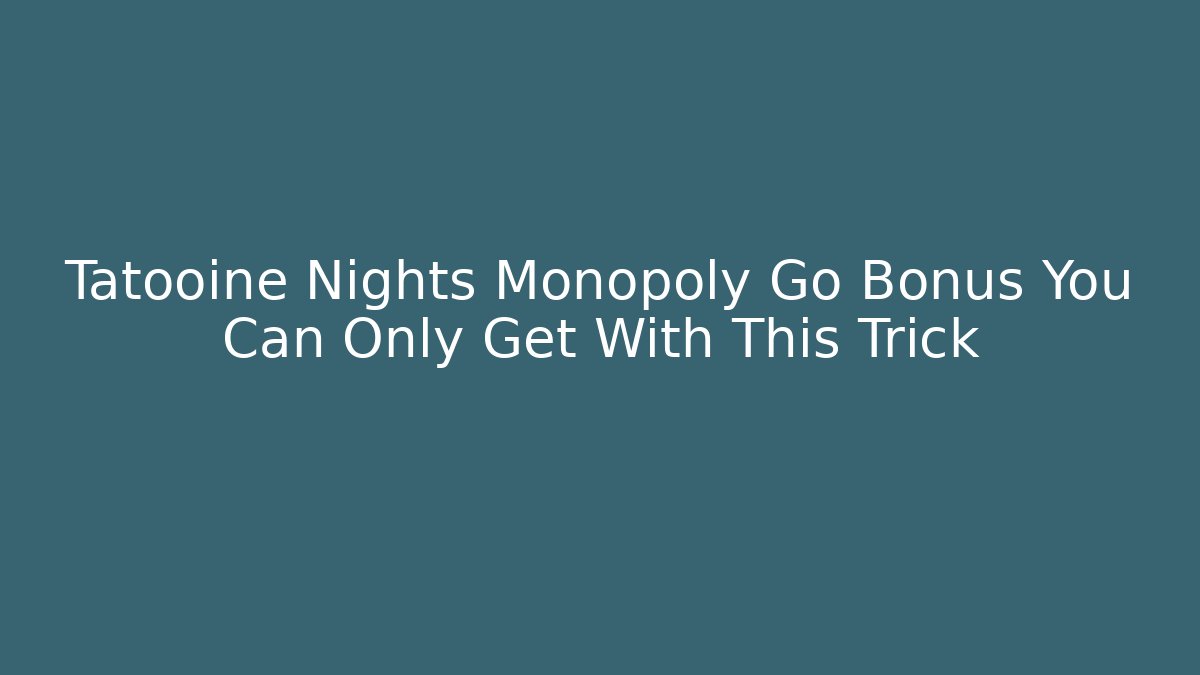 Tatooine Nights Monopoly Go Bonus You Can Only Get With This Trick