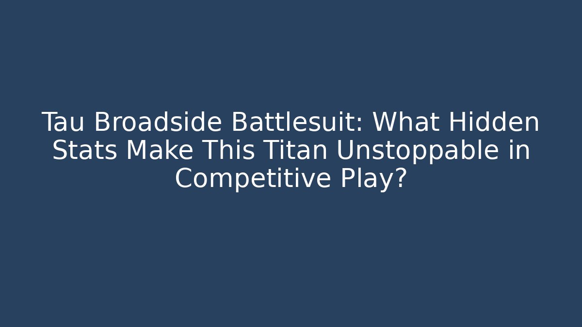 Tau Broadside Battlesuit: What Hidden Stats Make This Titan Unstoppable in Competitive Play?