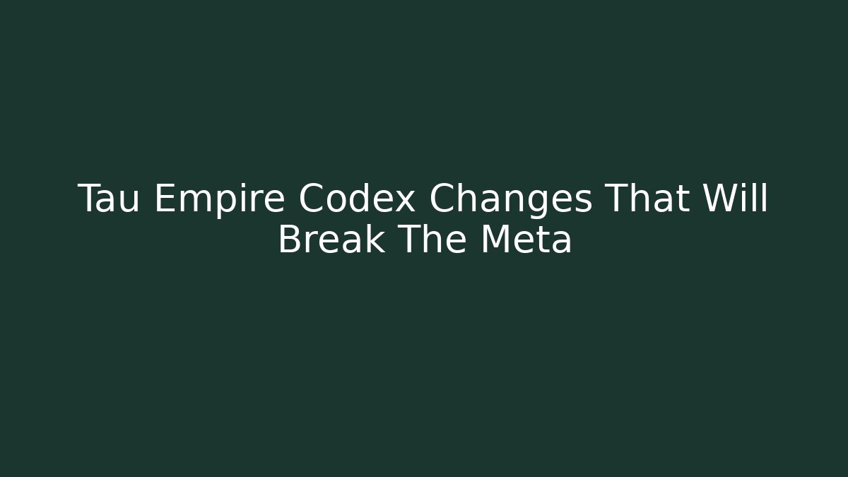 Tau Empire Codex Changes That Will Break The Meta - Critter Realm