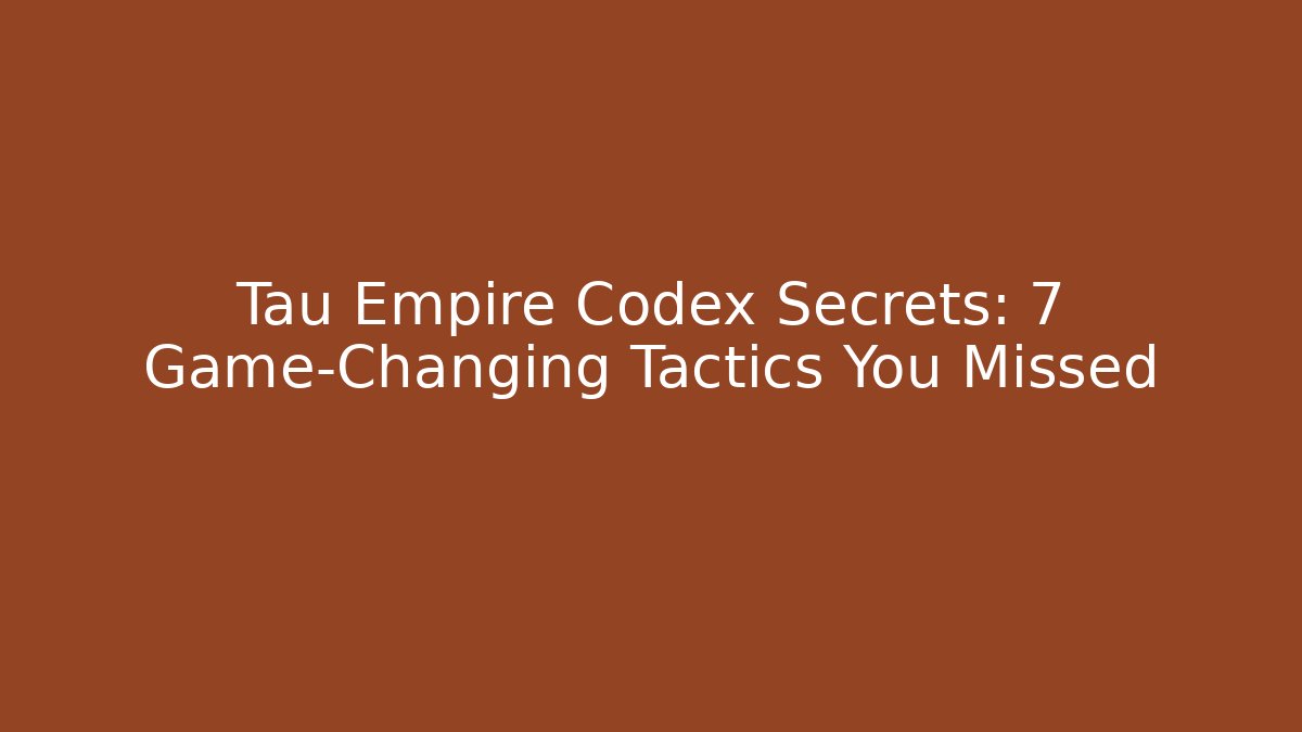 Tau Empire Codex Secrets: 7 Game-Changing Tactics You Missed