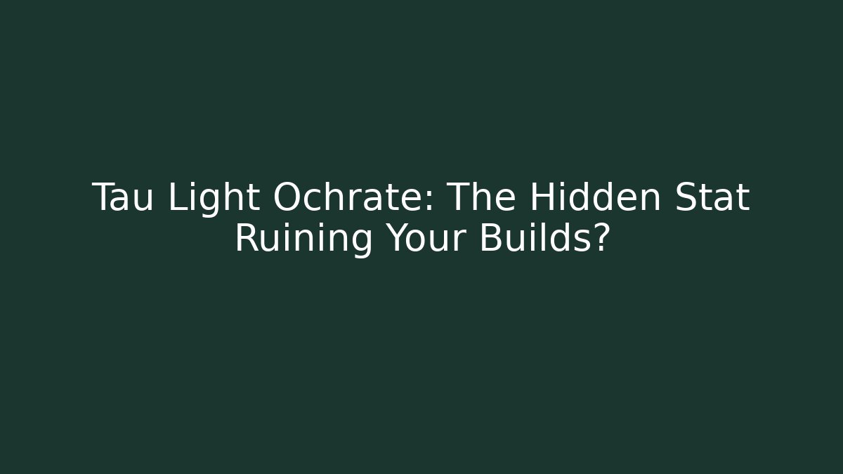 Tau Light Ochrate: The Hidden Stat Ruining Your Builds?