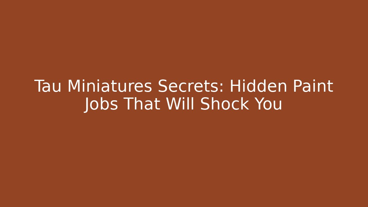 Tau Miniatures Secrets: Hidden Paint Jobs That Will Shock You