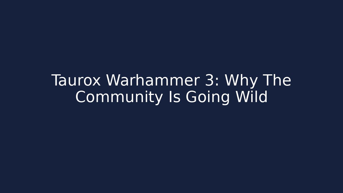 Taurox Warhammer 3: Why The Community Is Going Wild