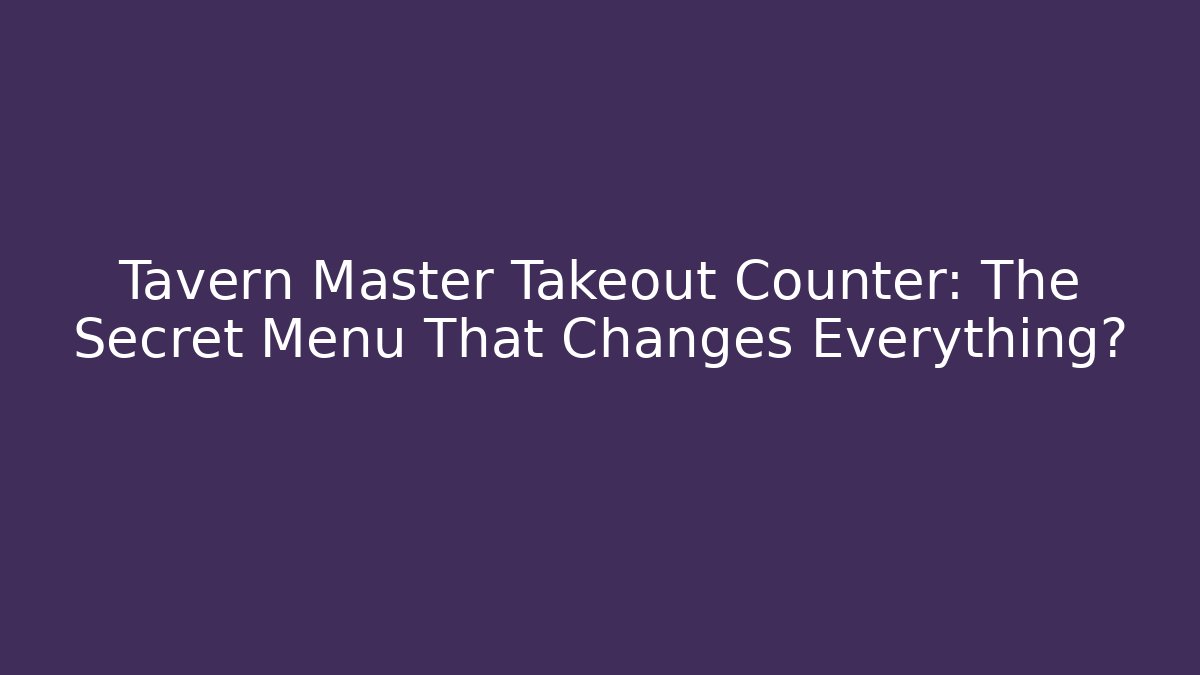 Tavern Master Takeout Counter: The Secret Menu That Changes Everything?