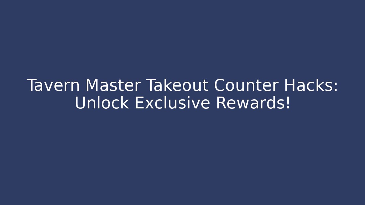 Tavern Master Takeout Counter Hacks: Unlock Exclusive Rewards!