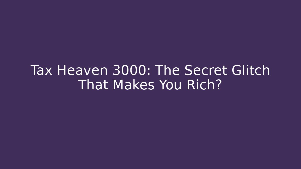 Tax Heaven 3000: The Secret Glitch That Makes You Rich?
