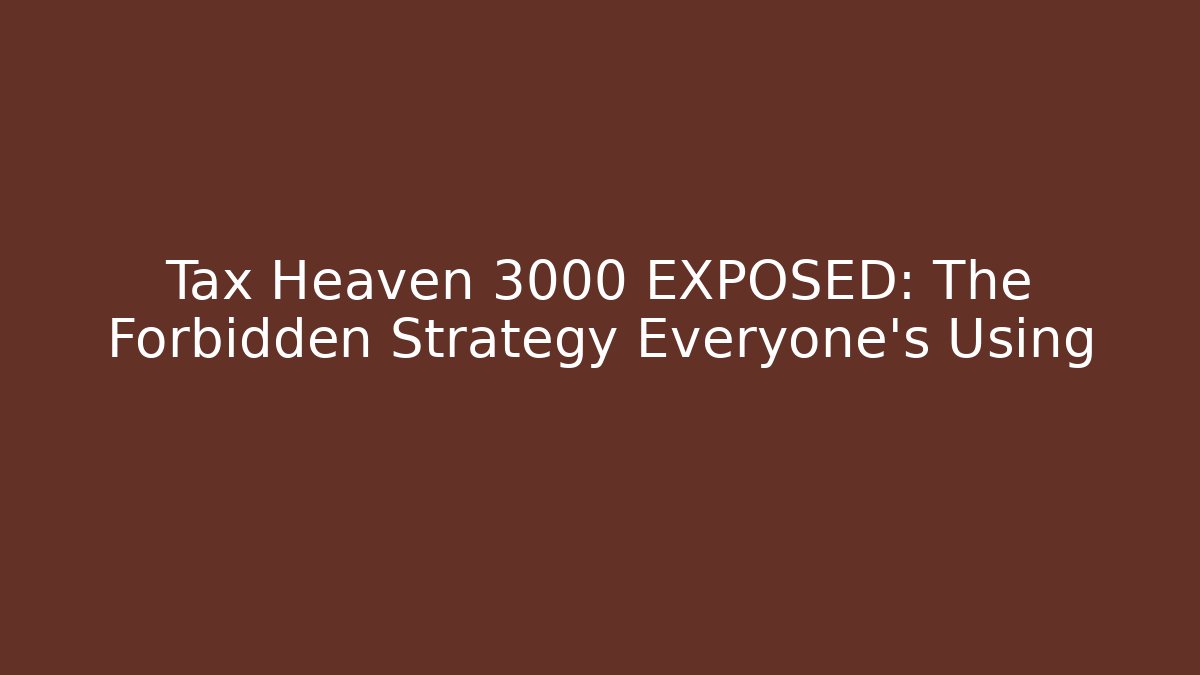 Tax Heaven 3000 EXPOSED: The Forbidden Strategy Everyone's Using