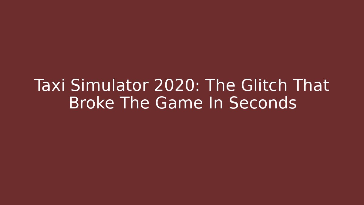 Taxi Simulator 2020: The Glitch That Broke The Game In Seconds