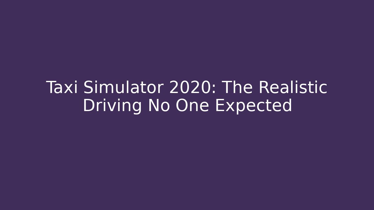 Taxi Simulator 2020: The Realistic Driving No One Expected