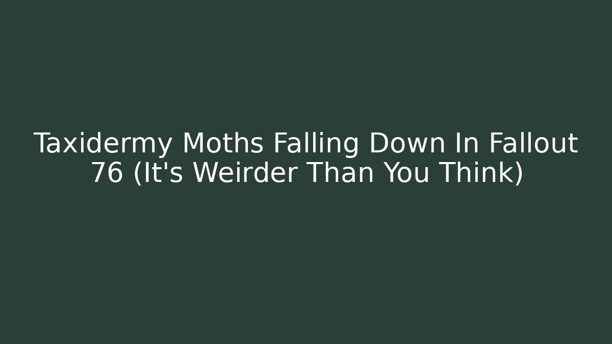 Taxidermy Moths Falling Down In Fallout 76 (It’s Weirder Than You Think)