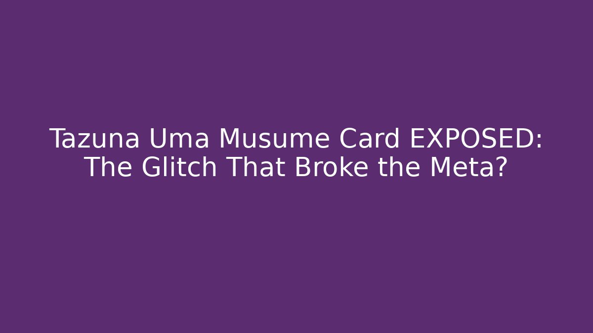 Tazuna Uma Musume Card EXPOSED: The Glitch That Broke the Meta? - Critter Realm