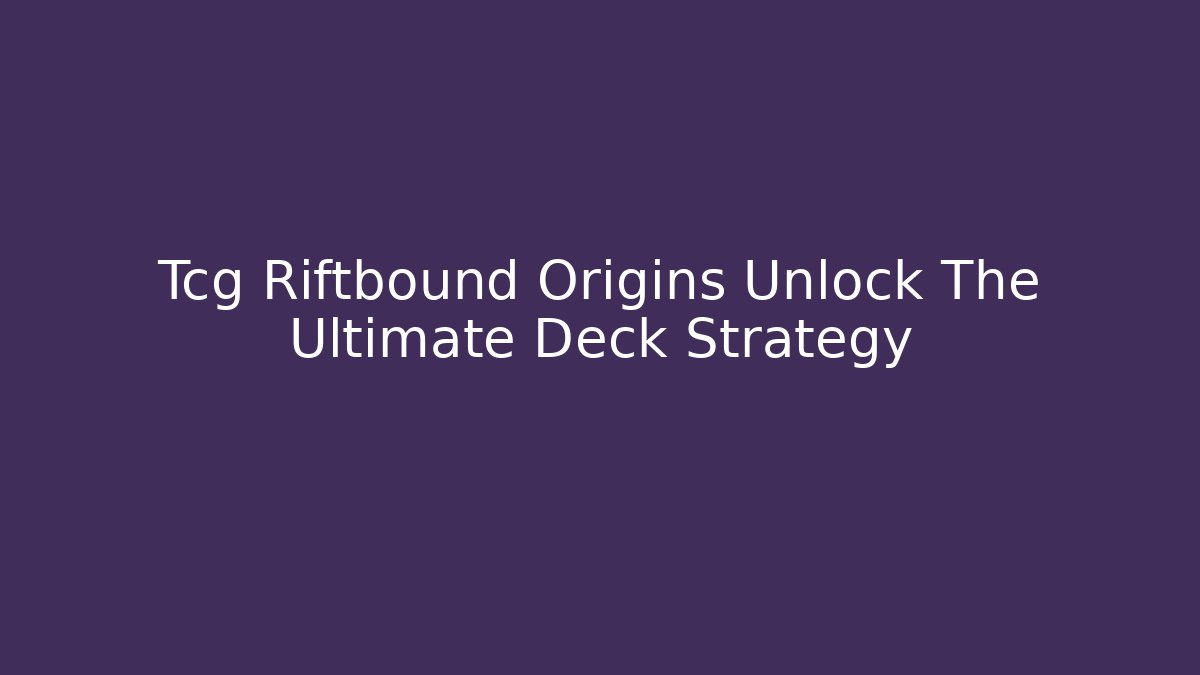 Tcg Riftbound Origins Unlock The Ultimate Deck Strategy