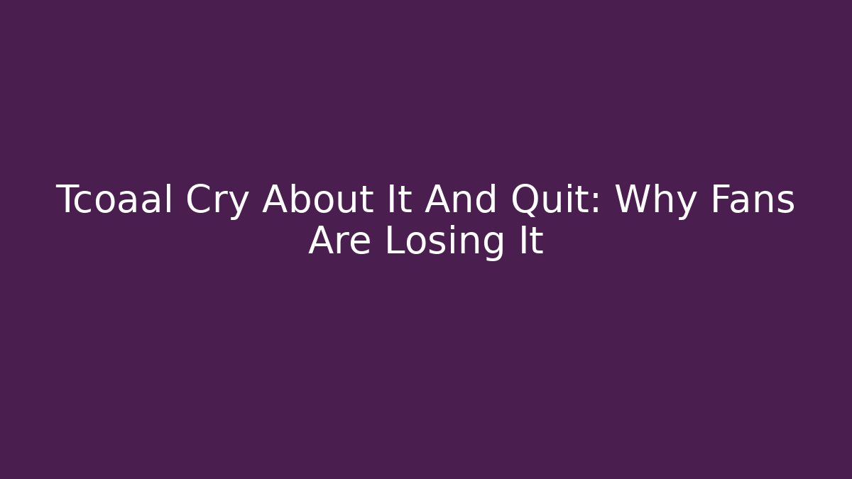 Tcoaal Cry About It And Quit: Why Fans Are Losing It - Critter Realm