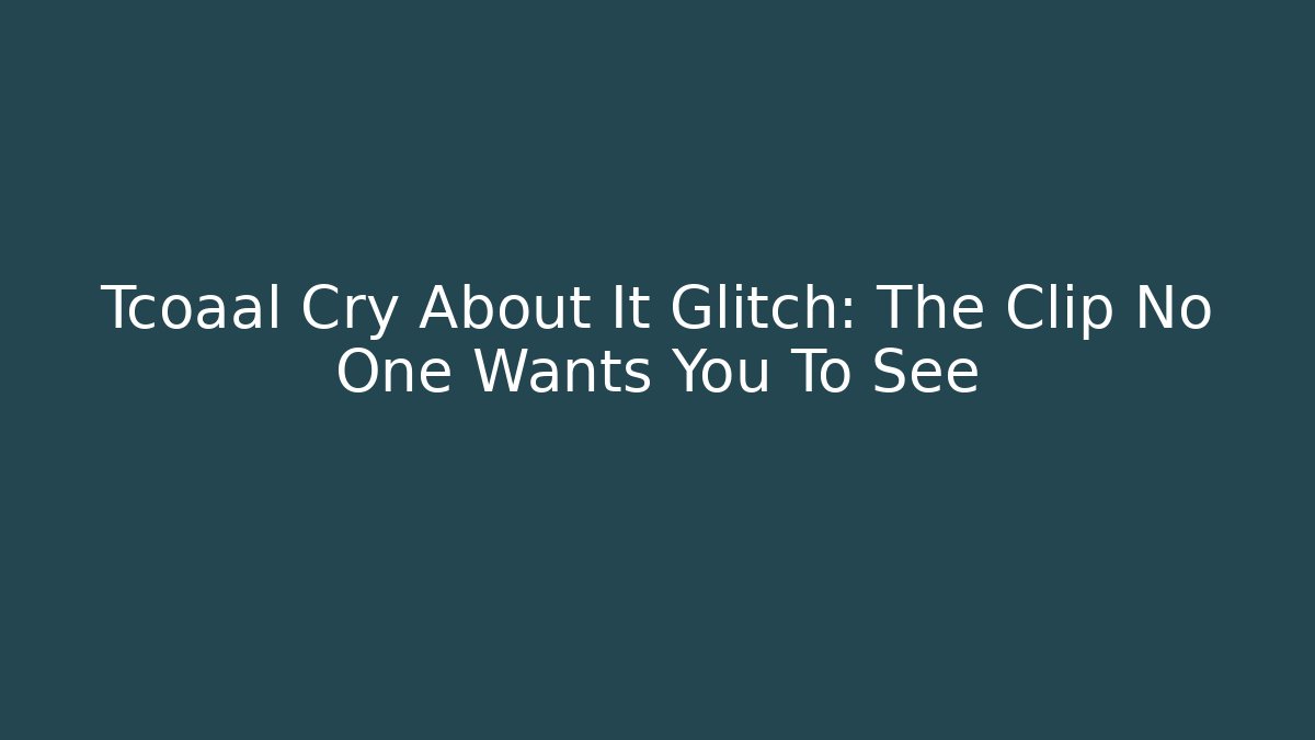 Tcoaal Cry About It Glitch: The Clip No One Wants You To See