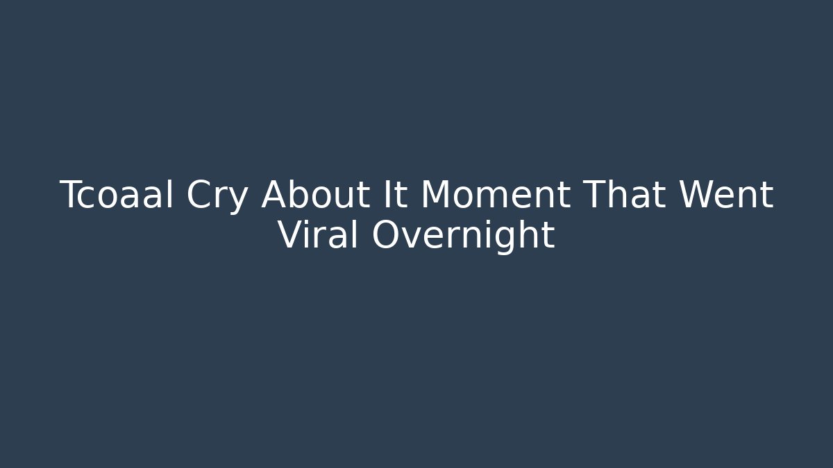Tcoaal Cry About It Moment That Went Viral Overnight - Critter Realm