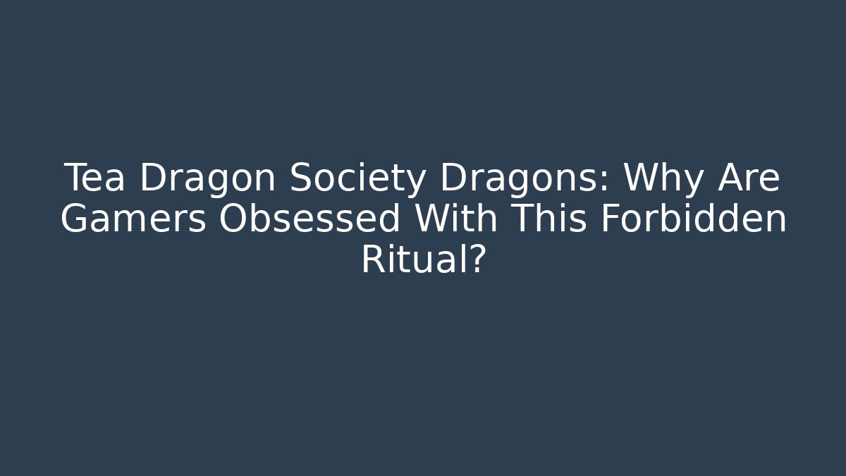Tea Dragon Society Dragons: Why Are Gamers Obsessed With This Forbidden Ritual?