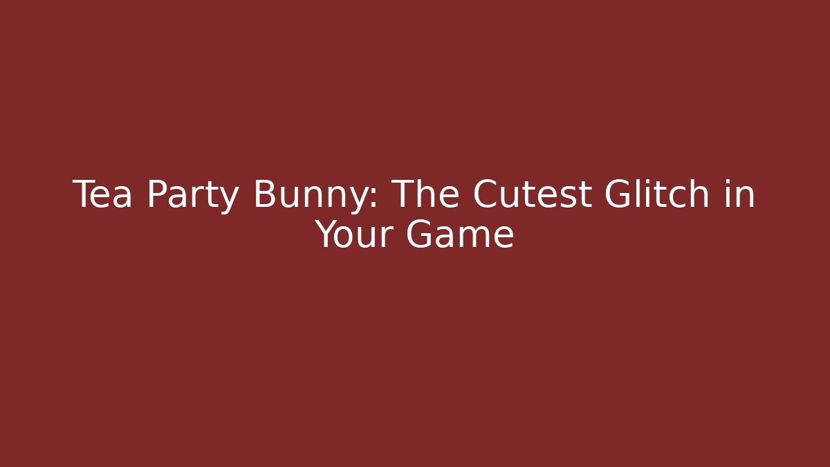 Tea Party Bunny: The Cutest Glitch in Your Game