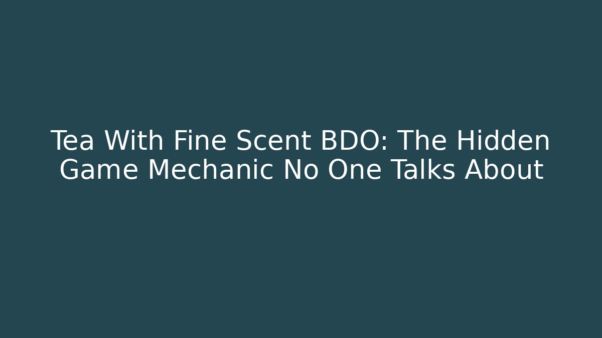 Tea With Fine Scent BDO: The Hidden Game Mechanic No One Talks About