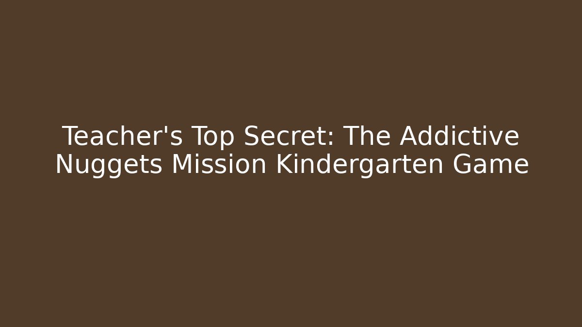 Teacher’s Top Secret: The Addictive Nuggets Mission Kindergarten Game