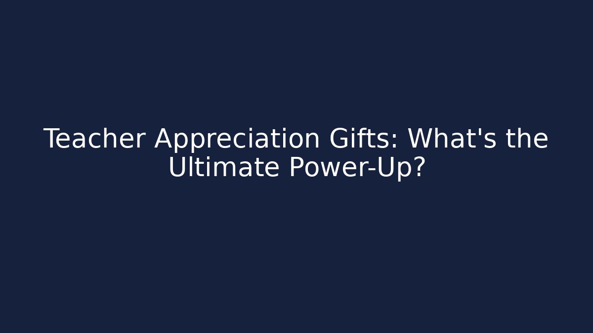Teacher Appreciation Gifts: What’s the Ultimate Power-Up?
