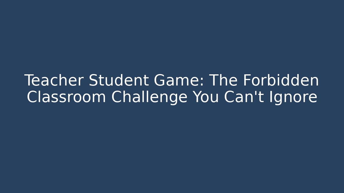Teacher Student Game: The Forbidden Classroom Challenge You Can't Ignore - Critter Realm