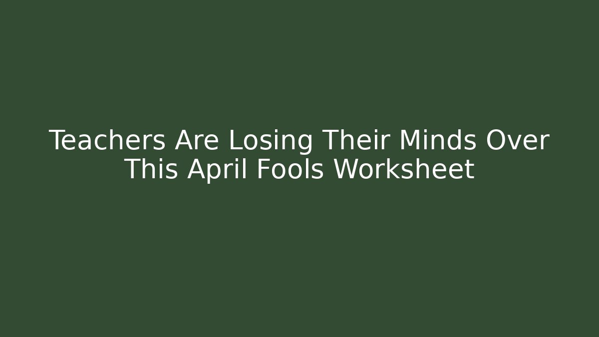 Teachers Are Losing Their Minds Over This April Fools Worksheet