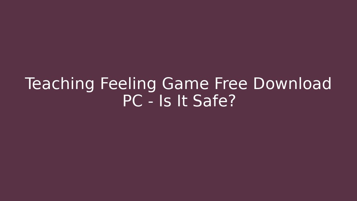 Teaching Feeling Game Free Download PC – Is It Safe?