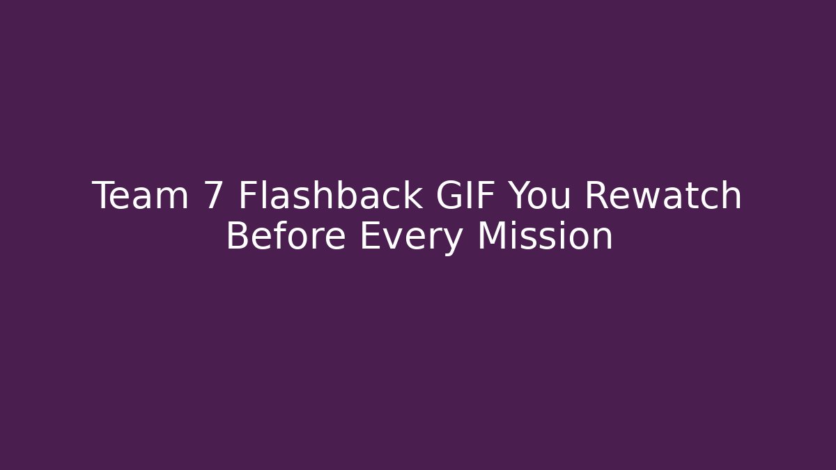Team 7 Flashback GIF You Rewatch Before Every Mission - Critter Realm