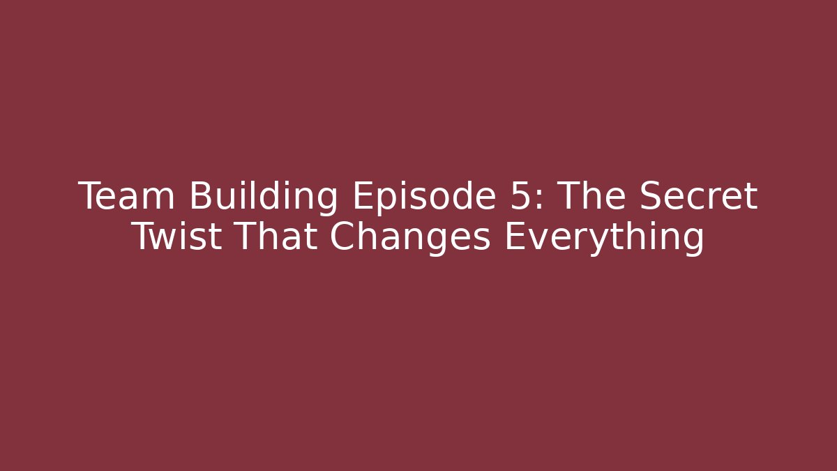 Team Building Episode 5: The Secret Twist That Changes Everything