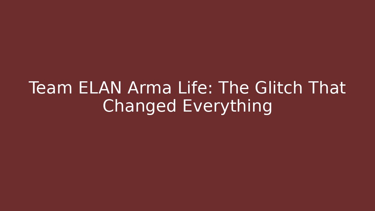 Team ELAN Arma Life: The Glitch That Changed Everything