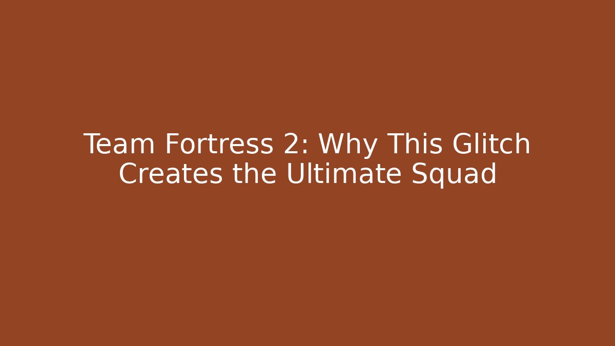Team Fortress 2: Why This Glitch Creates the Ultimate Squad