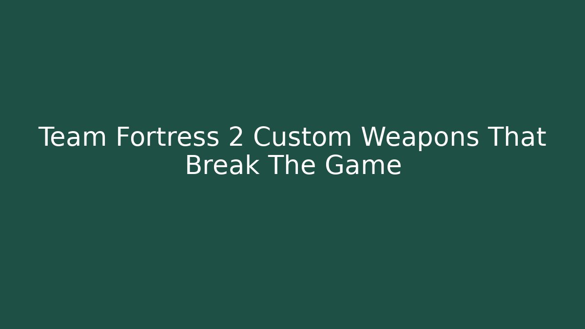 Team Fortress 2 Custom Weapons That Break The Game