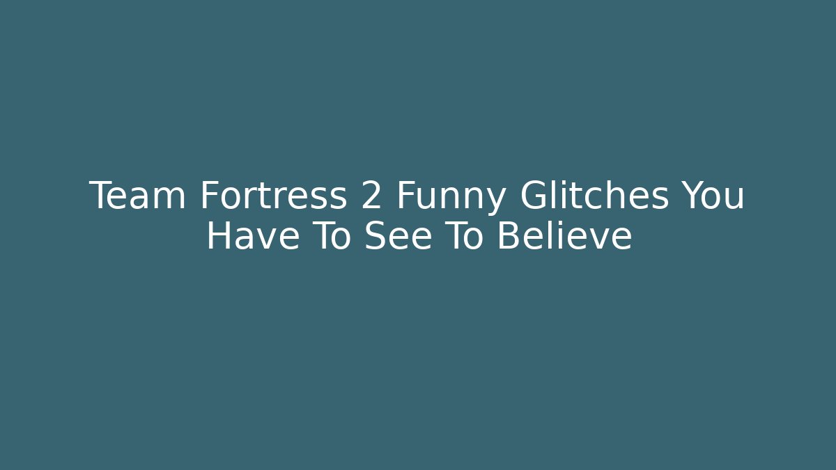 Team Fortress 2 Funny Glitches You Have To See To Believe