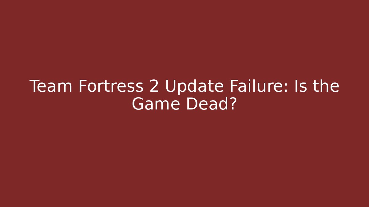 Team Fortress 2 Update Failure: Is the Game Dead?