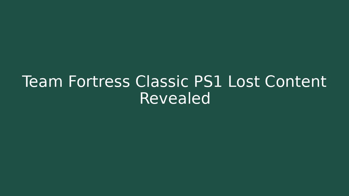 Team Fortress Classic PS1 Lost Content Revealed