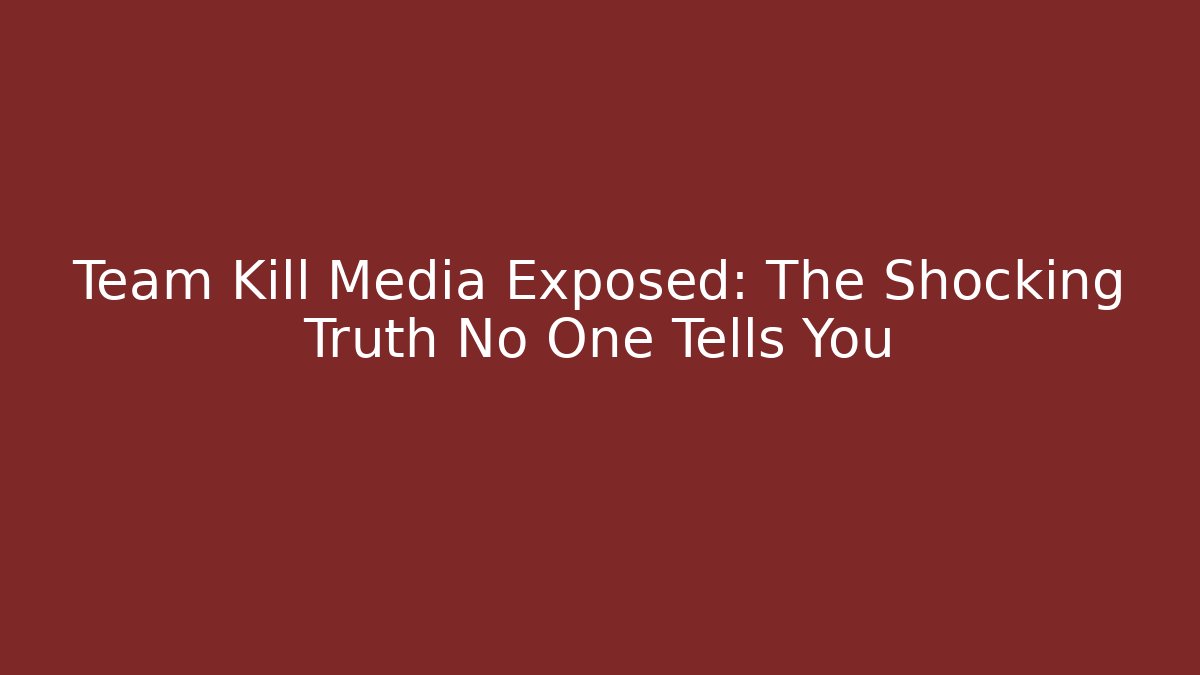 Team Kill Media Exposed: The Shocking Truth No One Tells You