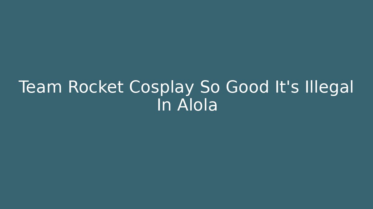 Team Rocket Cosplay So Good It's Illegal In Alola - Critter Realm