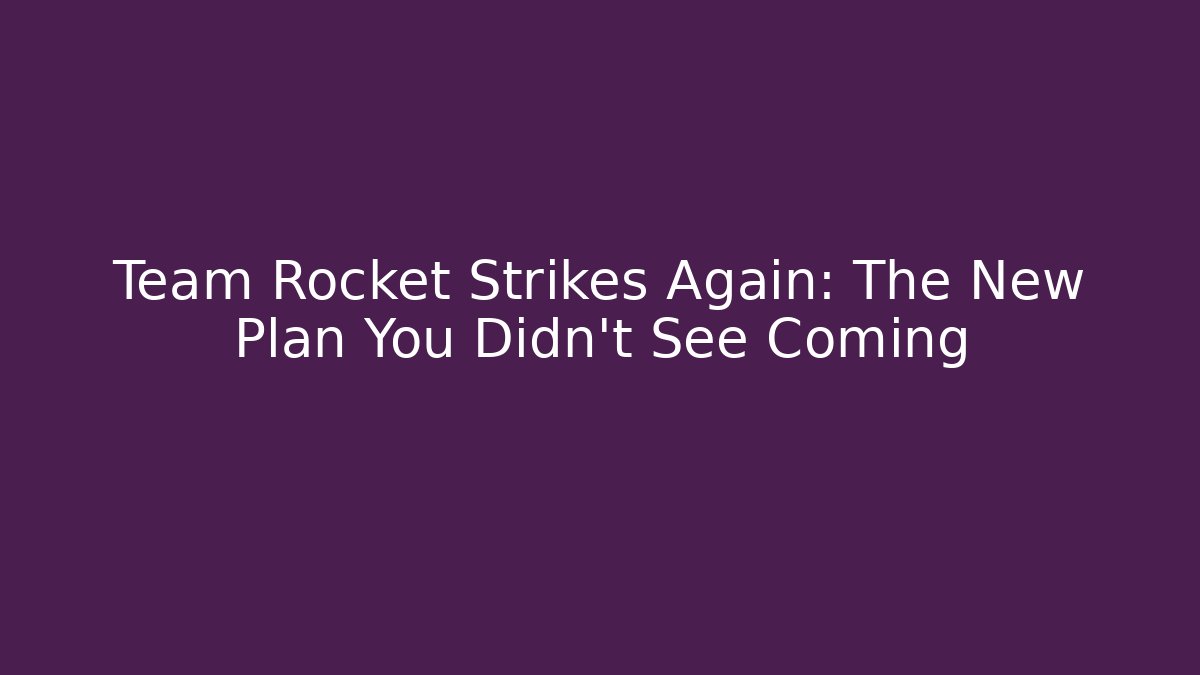 Team Rocket Strikes Again: The New Plan You Didn't See Coming
