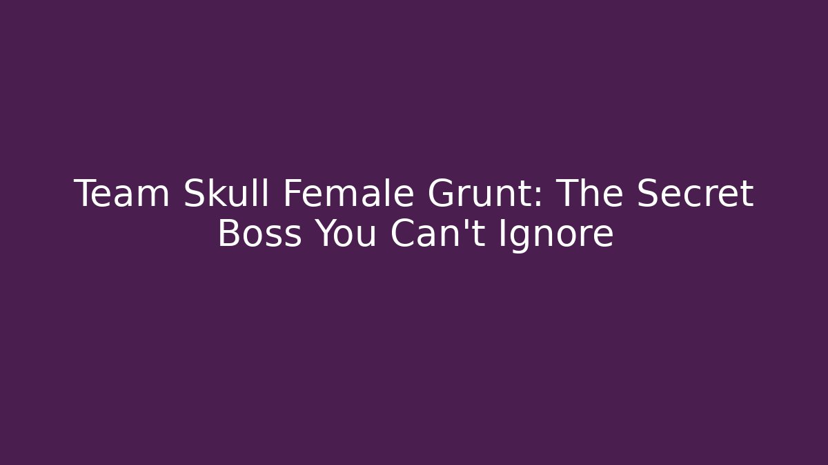 Team Skull Female Grunt: The Secret Boss You Can’t Ignore - Critter Realm