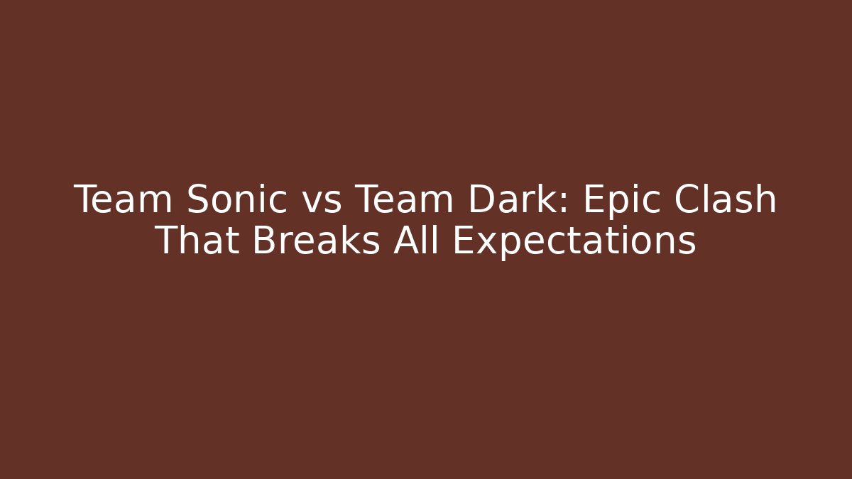 Team Sonic vs Team Dark: Epic Clash That Breaks All Expectations