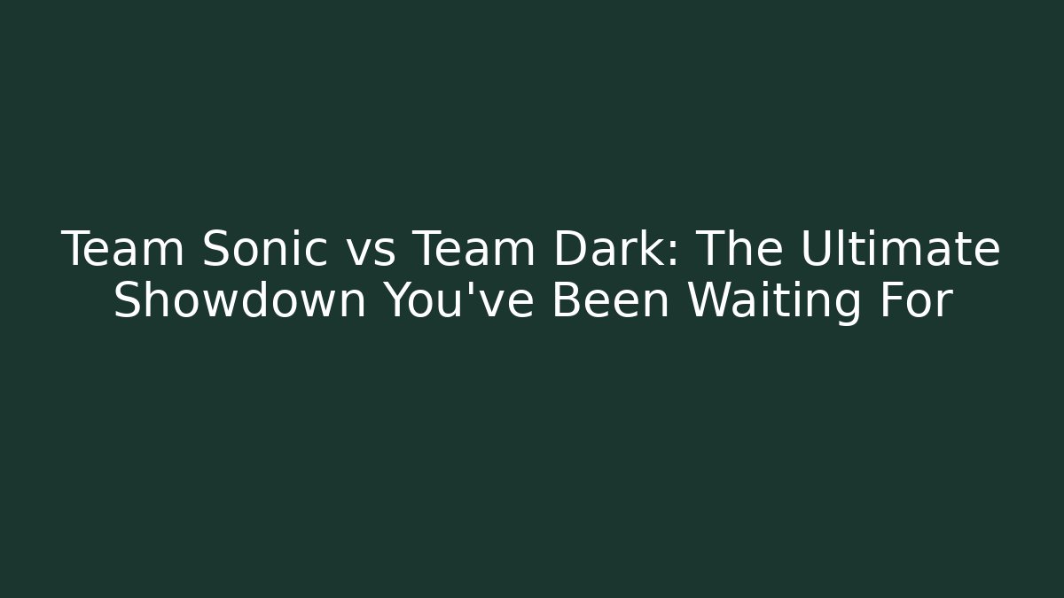 Team Sonic vs Team Dark: The Ultimate Showdown You've Been Waiting For
