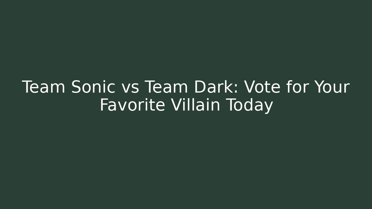 Team Sonic vs Team Dark: Vote for Your Favorite Villain Today