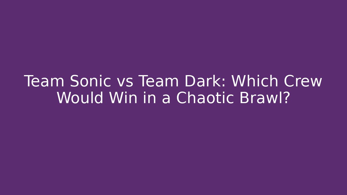 Team Sonic vs Team Dark: Which Crew Would Win in a Chaotic Brawl?