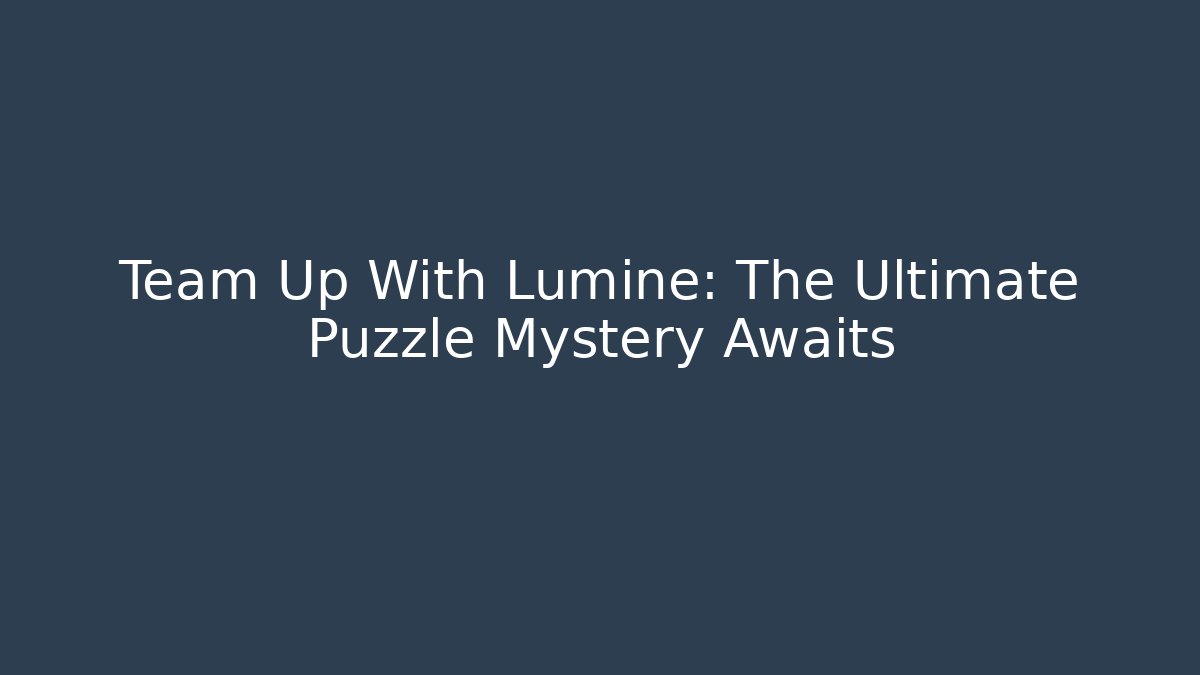 Team Up With Lumine: The Ultimate Puzzle Mystery Awaits