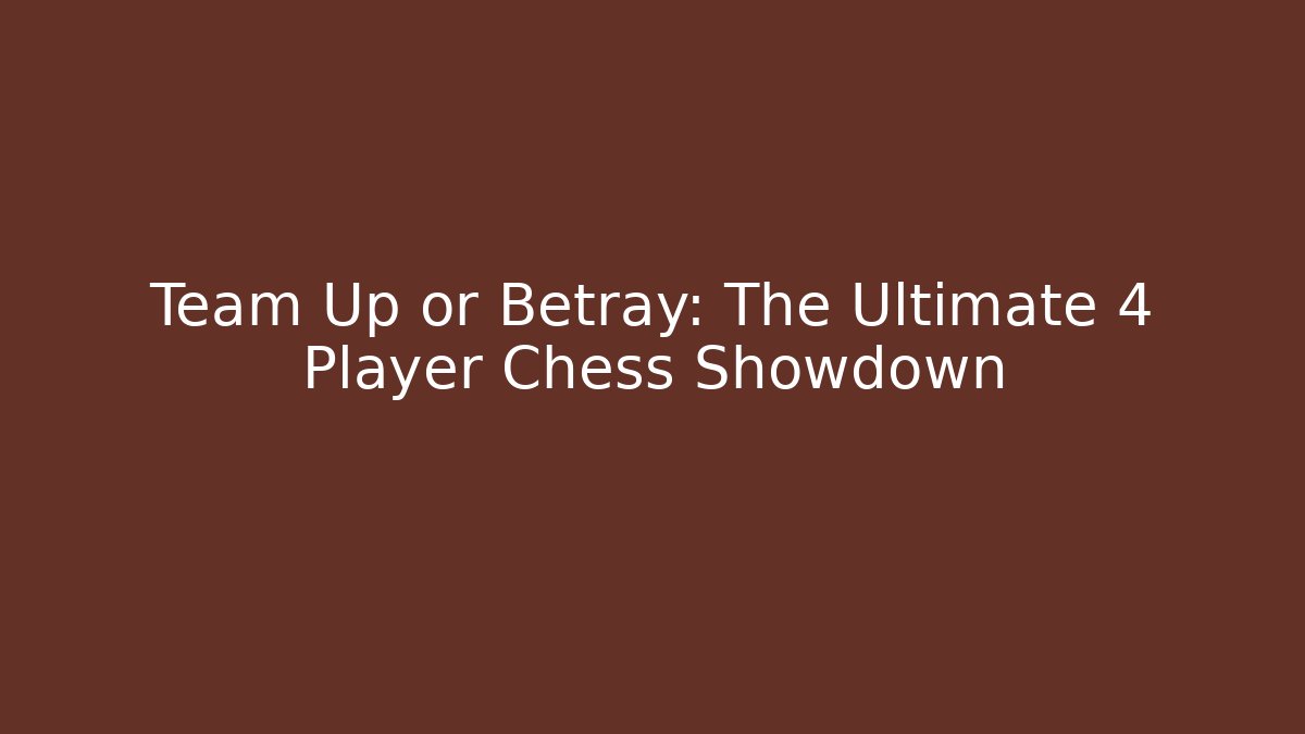 Team Up or Betray: The Ultimate 4 Player Chess Showdown