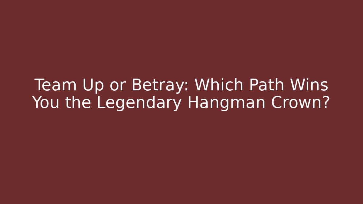 Team Up or Betray: Which Path Wins You the Legendary Hangman Crown?
