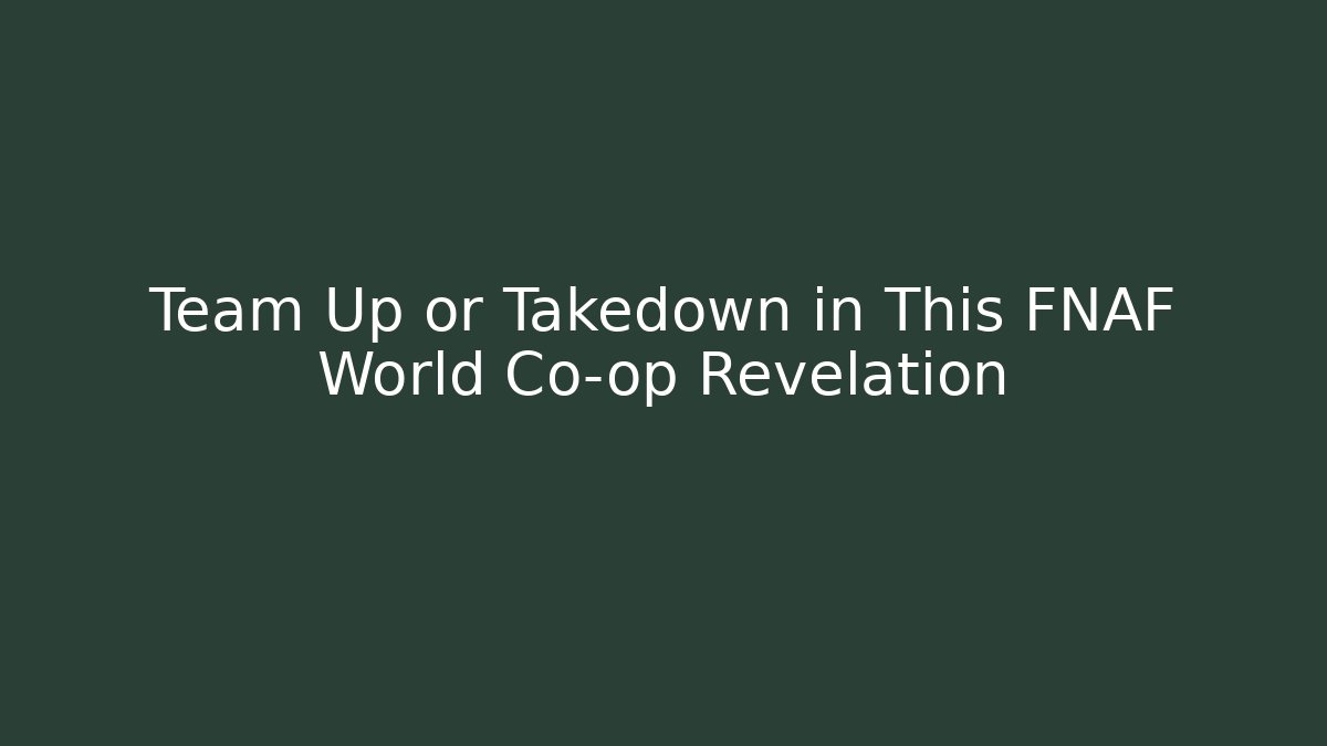 Team Up or Takedown in This FNAF World Co-op Revelation