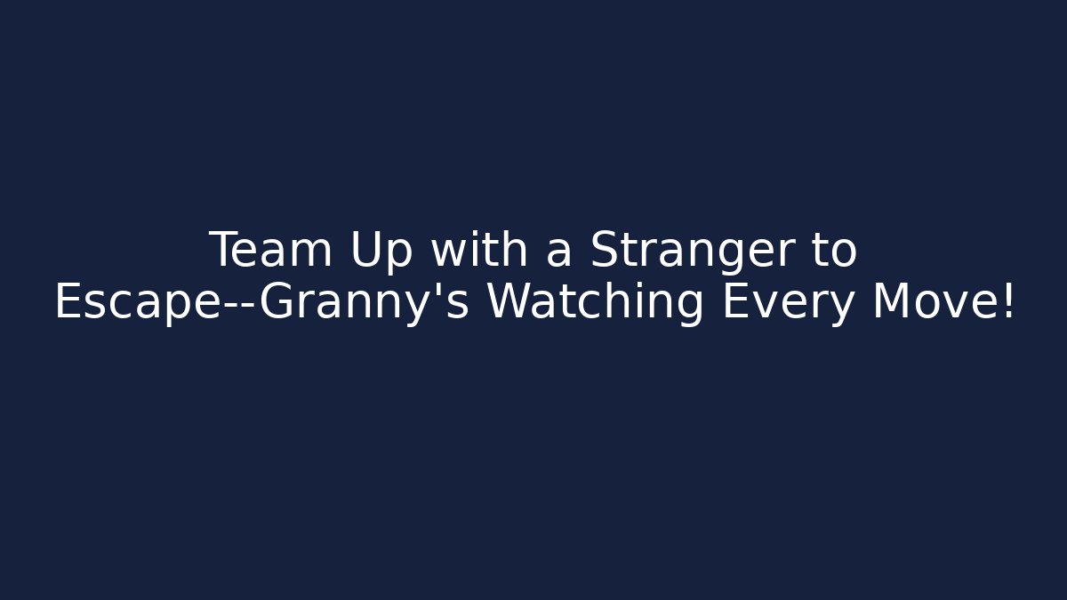 Team Up with a Stranger to Escape—Granny’s Watching Every Move!