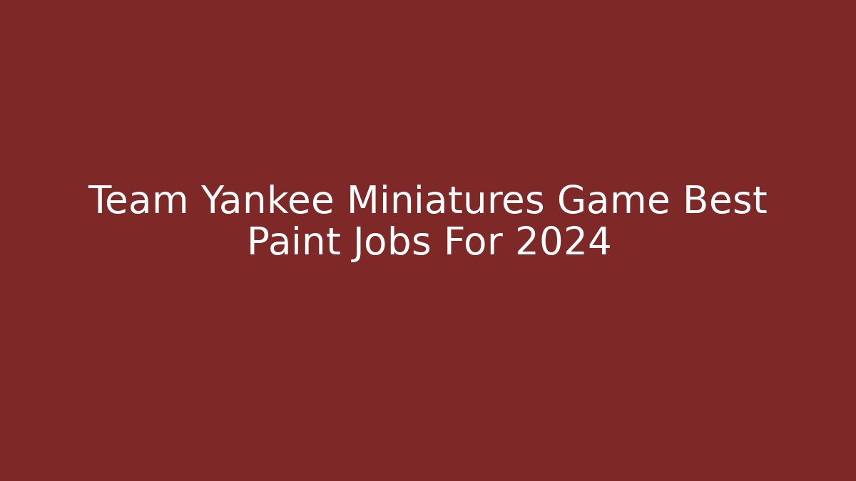 Team Yankee Miniatures Game Best Paint Jobs For 2024